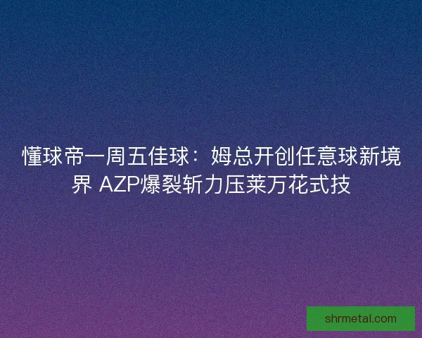 懂球帝一周五佳球：姆总开创任意球新境界 AZP爆裂斩力压莱万花式技