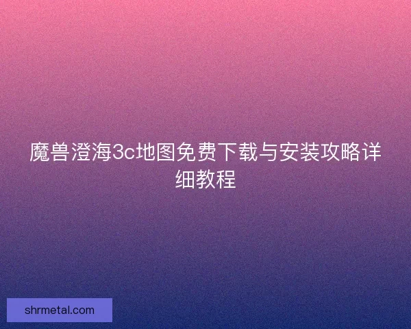 魔兽澄海3c地图免费下载与安装攻略详细教程