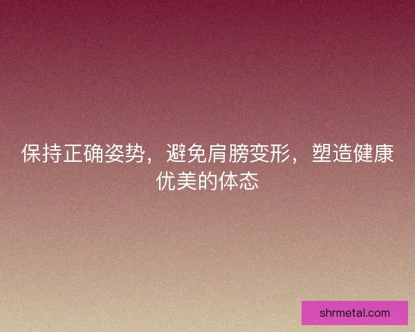 保持正确姿势，避免肩膀变形，塑造健康优美的体态