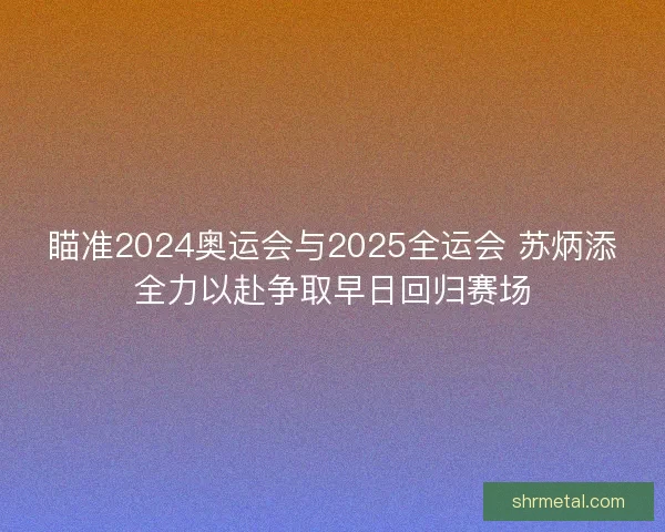 瞄准2024奥运会与2025全运会 苏炳添全力以赴争取早日回归赛场